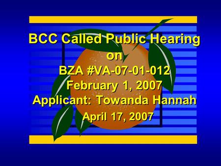 April 17, 2007 BCC Called Public Hearing on BZA #VA-07-01-012 February 1, 2007 Applicant: Towanda Hannah.