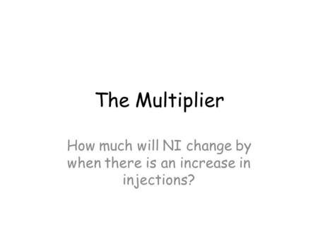 The Multiplier How much will NI change by when there is an increase in injections?