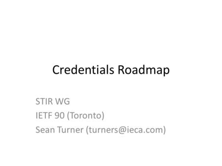 Credentials Roadmap STIR WG IETF 90 (Toronto) Sean Turner