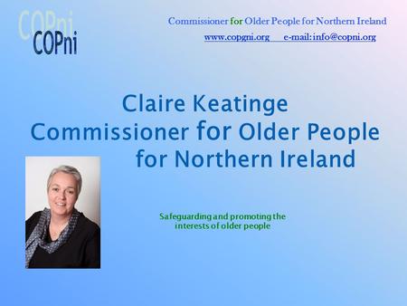 Claire Keatinge Commissioner for Older People for Northern Ireland Commissioner for Older People for Northern Ireland Safeguarding and promoting the interests.