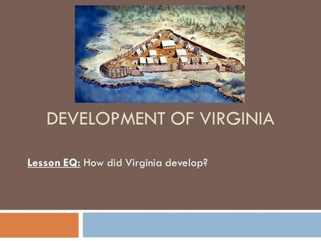 DEVELOPMENT OF VIRGINIA Lesson EQ: How did Virginia develop?
