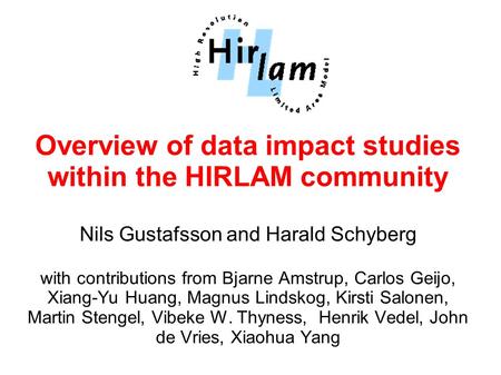 Overview of data impact studies within the HIRLAM community Nils Gustafsson and Harald Schyberg with contributions from Bjarne Amstrup, Carlos Geijo, Xiang-Yu.