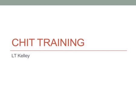 CHIT TRAINING LT Kelley. Objectives What is a chit How to fill out a chit How to route a chit How to review a chit How to maintain a chit When a chit.