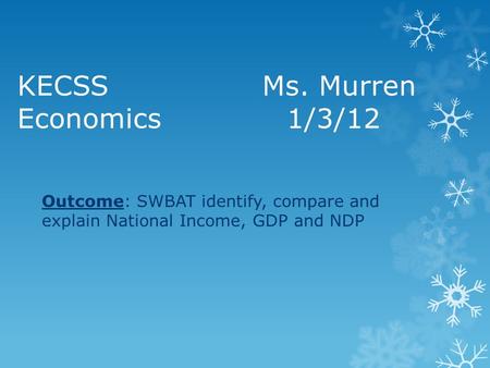 KECSS Ms. Murren Economics1/3/12 Outcome: SWBAT identify, compare and explain National Income, GDP and NDP.