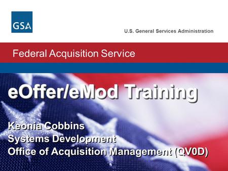 Federal Acquisition Service U.S. General Services Administration eOffer/eMod Training eOffer/eMod Training Keonia Cobbins Systems Development Office of.