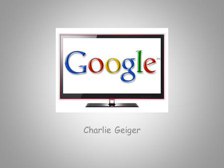Charlie Geiger. Google TV o Runs on Android o Uses Chrome browser o Integrates with current cable provider & DVR.