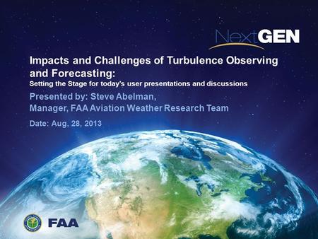 Impacts and Challenges of Turbulence Observing and Forecasting: Setting the Stage for today’s user presentations and discussions Presented by: Steve Abelman,