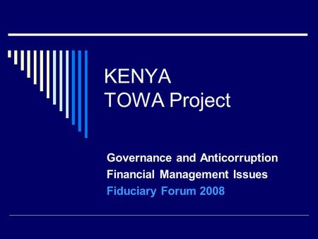 KENYA TOWA Project Governance and Anticorruption Financial Management Issues Fiduciary Forum 2008.