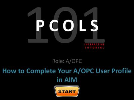 101 P C O L S Role: A/OPC How to Complete Your A/OPC User Profile in AIM I N T E R A C T I V E T U T O R I A L.