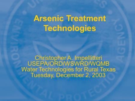 Arsenic Treatment Technologies Christopher A. Impellitteri USEPA/ORD/WSWRD/WQMB Water Technologies for Rural Texas Tuesday, December 2, 2003.