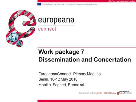 Work package 7 Dissemination and Concertation EuropeanaConnect Plenary Meeting Berlin, 10-12 May 2010 Monika Segbert, Eremo srl.