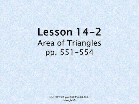 EQ: How do you find the areas of triangles? Lesson 14-2 Area of Triangles pp. 551-554.