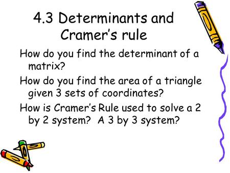 4.3 Determinants and Cramer’s rule How do you find the determinant of a matrix? How do you find the area of a triangle given 3 sets of coordinates? How.