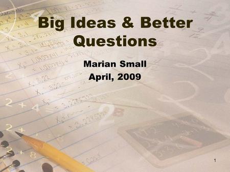 Big Ideas & Better Questions Marian Small April, 2009 1.