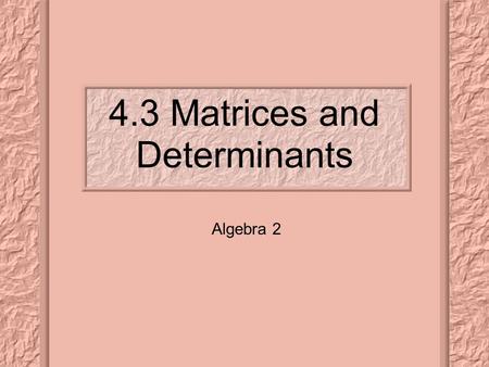 4.3 Matrices and Determinants Algebra 2. Learning Targets: Evaluate the determinant of a 3 x 3 matrix, and Find the area of a triangle given the coordinates.
