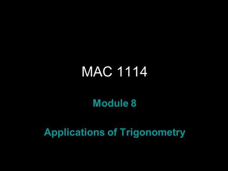 Rev.S08 MAC 1114 Module 8 Applications of Trigonometry.
