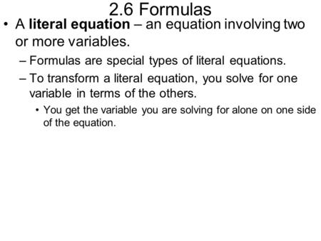 2.6 Formulas A literal equation – an equation involving two or more variables. Formulas are special types of literal equations. To transform a literal.