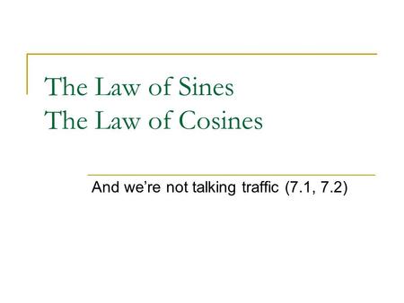 The Law of Sines The Law of Cosines And we’re not talking traffic (7.1, 7.2)