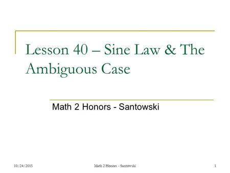 Lesson 40 – Sine Law & The Ambiguous Case Math 2 Honors - Santowski 10/24/20151Math 2 Honors - Santowski.