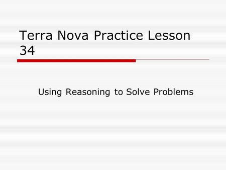 Terra Nova Practice Lesson 34 Using Reasoning to Solve Problems.