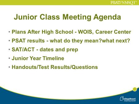 Junior Class Meeting Agenda Plans After High School - WOIS, Career Center PSAT results - what do they mean?what next? SAT/ACT - dates and prep Junior Year.