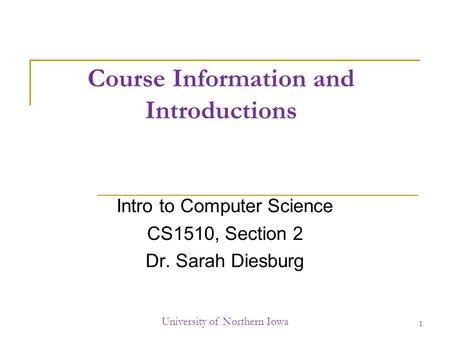 Course Information and Introductions Intro to Computer Science CS1510, Section 2 Dr. Sarah Diesburg University of Northern Iowa 1.
