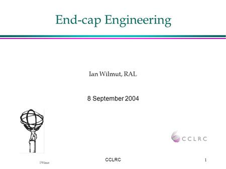I Wilmut CCLRC1 End-cap Engineering 8 September 2004 Ian Wilmut, RAL.