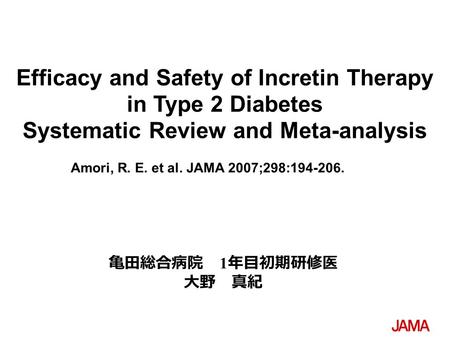 Amori, R. E. et al. JAMA 2007;298:194-206. Efficacy and Safety of Incretin Therapy in Type 2 Diabetes Systematic Review and Meta-analysis 亀田総合病院 1 年目初期研修医.