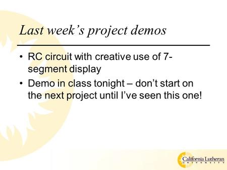 Last week’s project demos RC circuit with creative use of 7- segment display Demo in class tonight – don’t start on the next project until I’ve seen this.