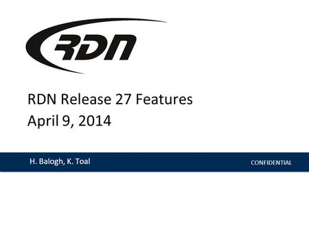 CONFIDENTIAL H. Balogh, K. Toal RDN Release 27 Features April 9, 2014.