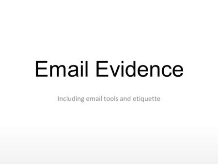 Email Evidence Including email tools and etiquette.