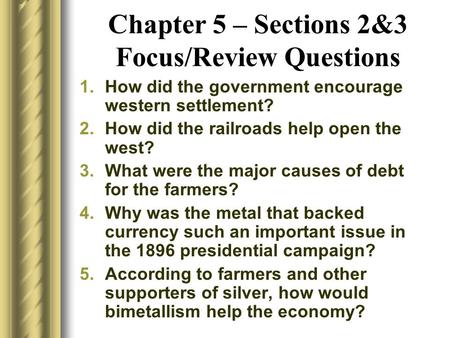 Chapter 5 – Sections 2&3 Focus/Review Questions 1.How did the government encourage western settlement? 2.How did the railroads help open the west? 3.What.