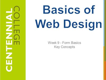 Week 9 - Form Basics Key Concepts 1. 1.Describe common uses of forms on web pages 2.Create forms on web pages using the form, input, textarea, and select.