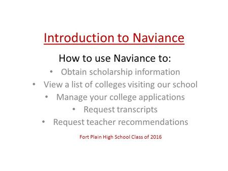 Introduction to Naviance How to use Naviance to: Obtain scholarship information View a list of colleges visiting our school Manage your college applications.