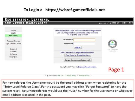 To Login > https://wisref.gameofficials.net For new referees the Username would be the  address given when registering for the “Entry Level Referee.