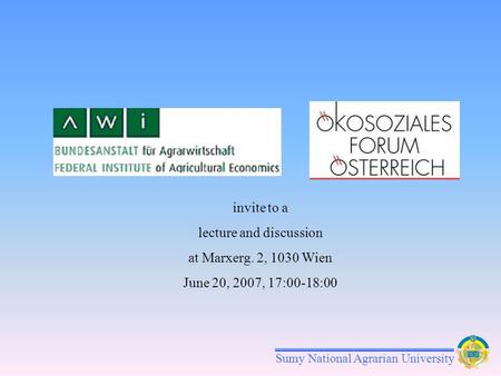 Sumy National Agrarian University invite to a lecture and discussion at Marxerg. 2, 1030 Wien June 20, 2007, 17:00-18:00.
