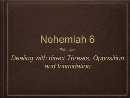 Nehemiah 6 Dealing with direct Threats, Opposition and Intimidation.