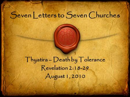 Seven Letters to Seven Churches Thyatira – Death by Tolerance Revelation 2:18-29 August 1, 2010.