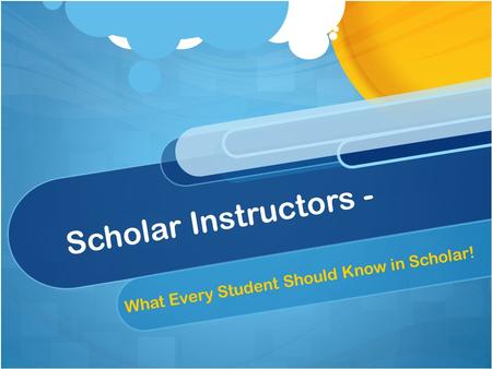 Scholar Instructors - What Every Student Should Know in Scholar!