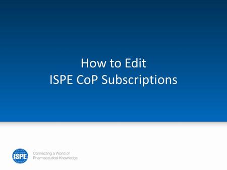 How to Edit ISPE CoP Subscriptions. To manage your ISPE CoP community subscriptions, go to