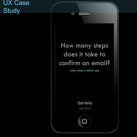 UX Case Study daniela How many steps does it take to confirm an email? July 2014 when using a mobile app.