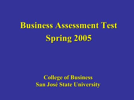 College of Business San José State University Business Assessment Test Spring 2005.