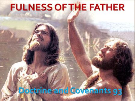 FULNESS OF THE FATHER Doctrine and Covenants 93. Purpose of D&C 93 D&C 93:19.