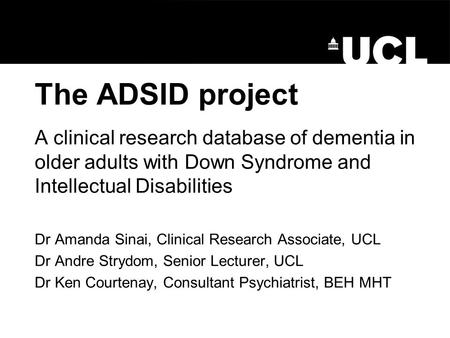 The ADSID project A clinical research database of dementia in older adults with Down Syndrome and Intellectual Disabilities Dr Amanda Sinai, Clinical Research.