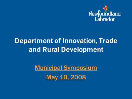 Department of Innovation, Trade and Rural Development Municipal Symposium May 10, 2008.