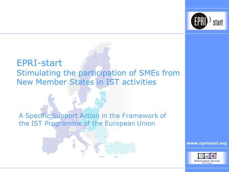 Www.epristart.org EPRI-start Stimulating the participation of SMEs from New Member States in IST activities A Specific Support Action in the Framework.
