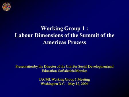 Working Group 1 : Labour Dimensions of the Summit of the Americas Process Presentation by the Director of the Unit for Social Development and Education,