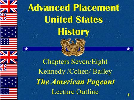 1 Advanced Placement United States History Chapters Seven/Eight Kennedy /Cohen/ Bailey The American Pageant Lecture Outline.