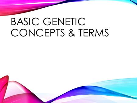 BASIC GENETIC CONCEPTS & TERMS. GENETICS: WHAT IS IT? What is genetics? “Genetics is the study of heredity, the process in which a parent passes certain.