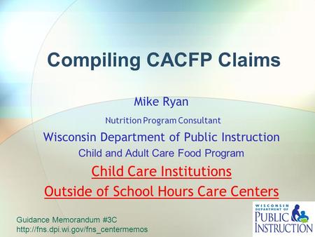 Compiling CACFP Claims Mike Ryan Nutrition Program Consultant Wisconsin Department of Public Instruction Child and Adult Care Food Program Child Care Institutions.